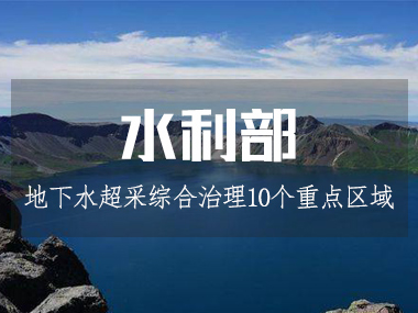 水利部等四部委部署開展10個重點區(qū)域地下水超采綜合治理