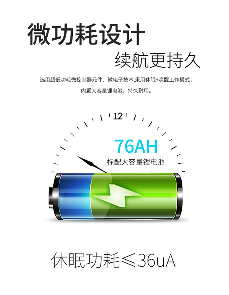 采用微功耗設計，選用超低功耗微控制器元件、微電子技術,采用休眠+喚醒工作模式；內置大容量鋰電池78AH，持久耐用。